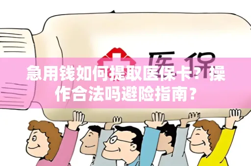 急用钱如何提取医保卡？操作合法吗避险指南？